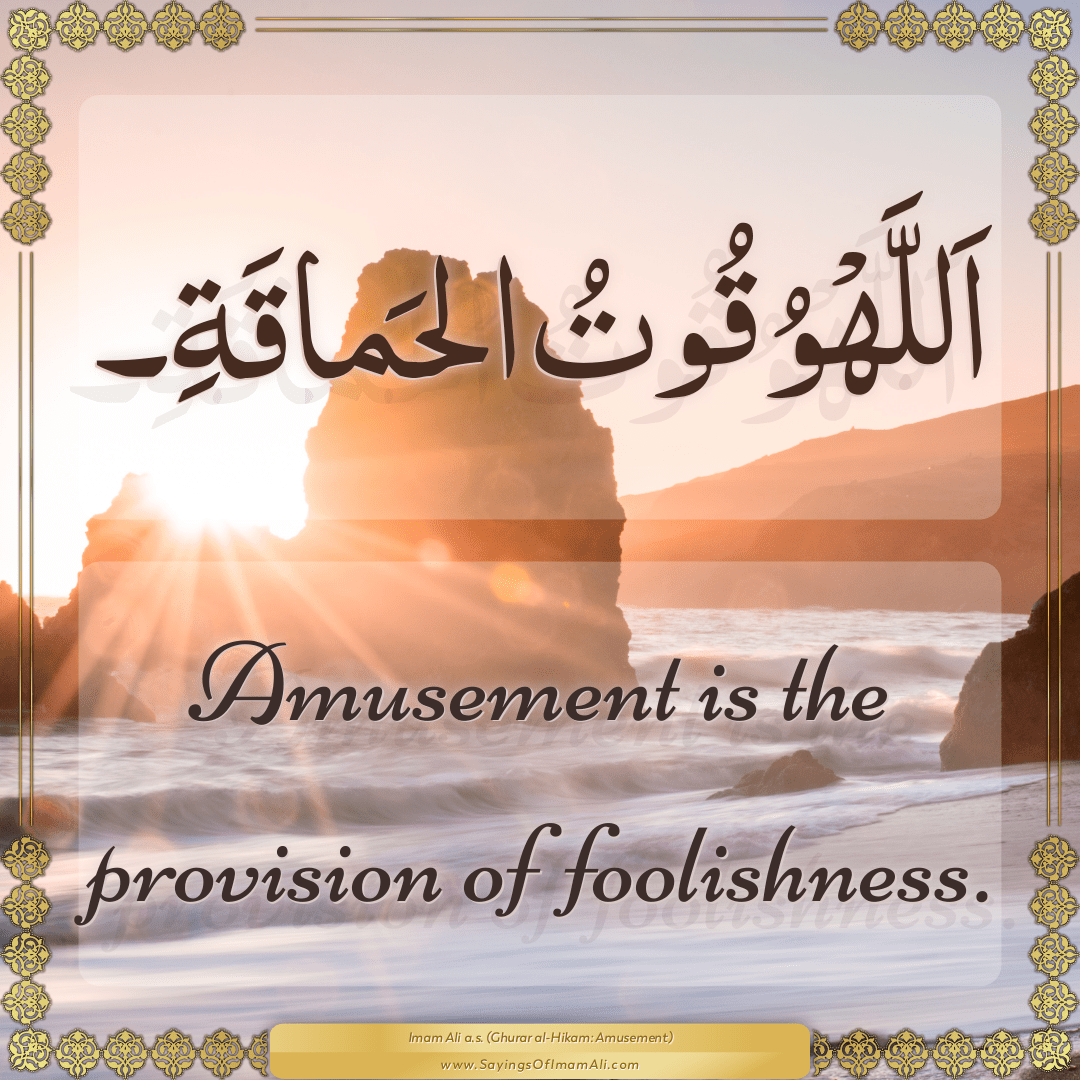 Amusement is the provision of foolishness.